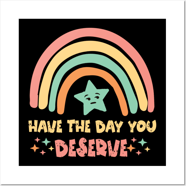 Have The Day You Deserve Wall Art by Teewyld